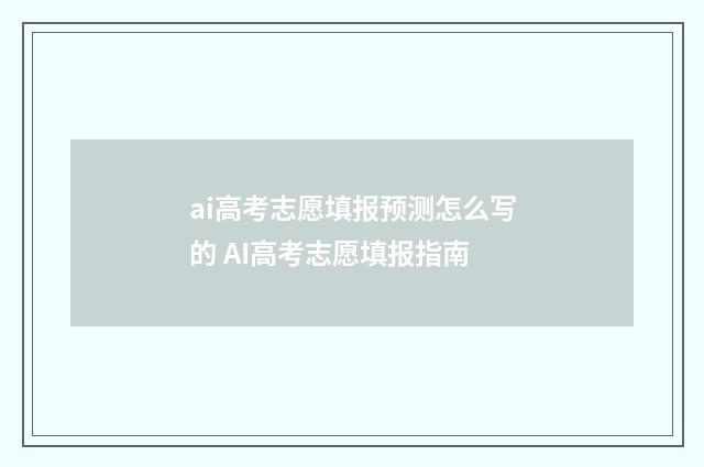 ai高考志愿填报预测怎么写的 AI高考志愿填报指南