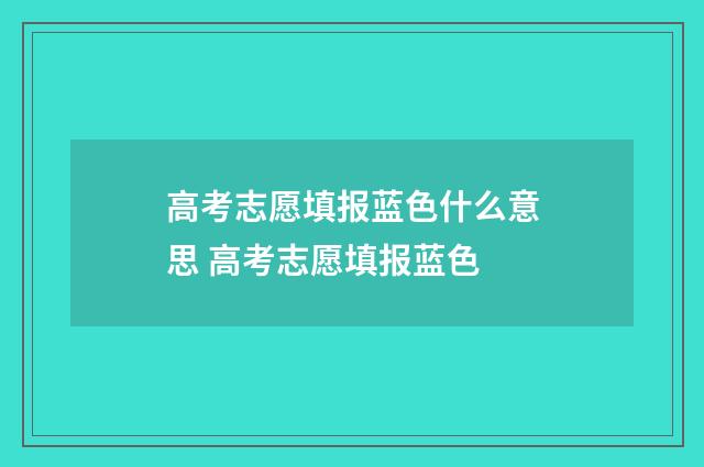 高考志愿填报蓝色什么意思 高考志愿填报蓝色