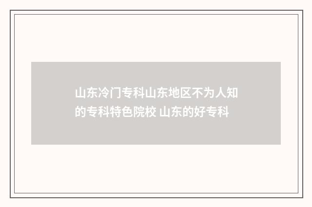 山东冷门专科山东地区不为人知的专科特色院校 山东的好专科
