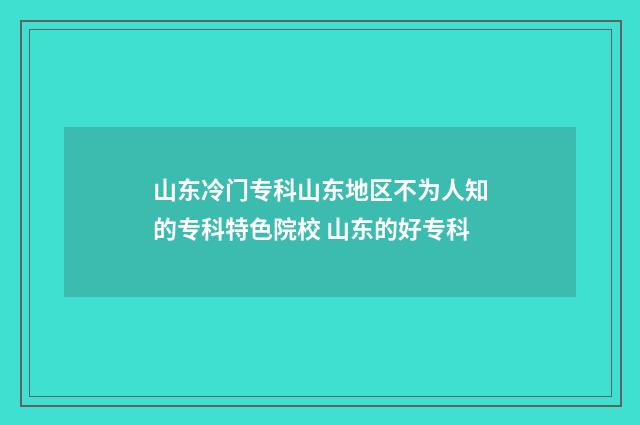 山东冷门专科山东地区不为人知的专科特色院校 山东的好专科