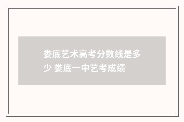 娄底艺术高考分数线是多少 娄底一中艺考成绩