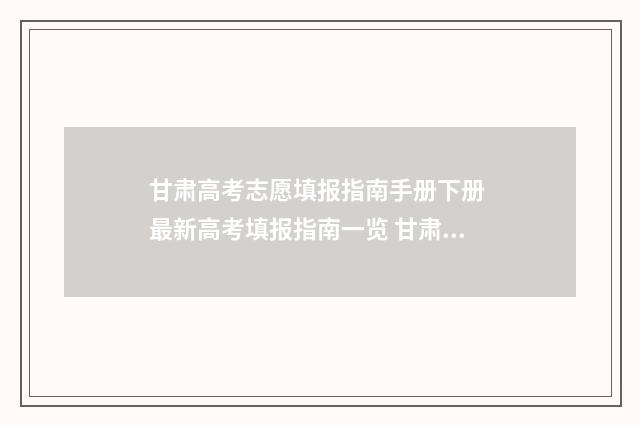 甘肃高考志愿填报指南手册下册 最新高考填报指南一览 甘肃高考志愿填报原则是什么