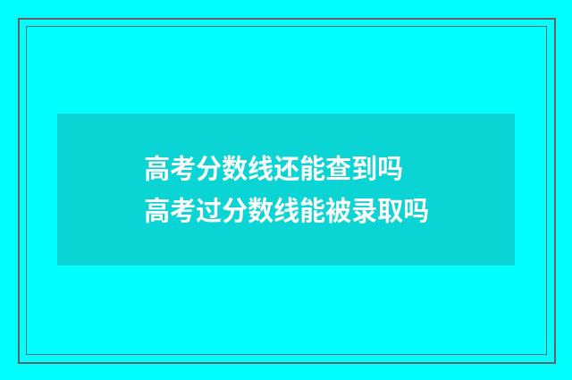 高考分数线还能查到吗 高考过分数线能被录取吗