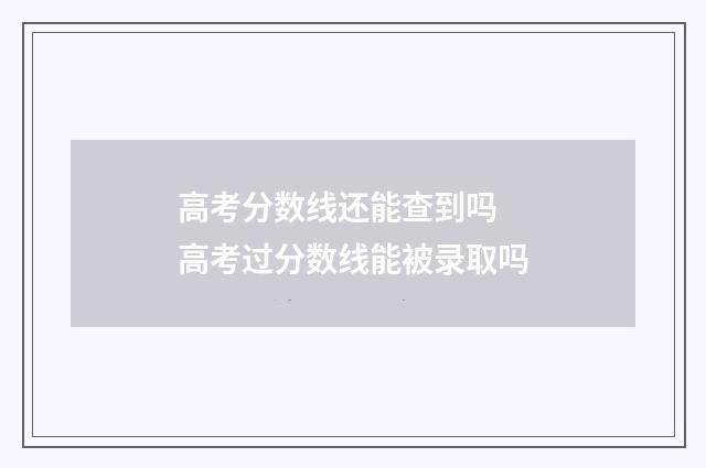 高考分数线还能查到吗 高考过分数线能被录取吗