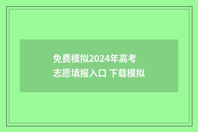 免费模拟2024年高考志愿填报入口 下载模拟