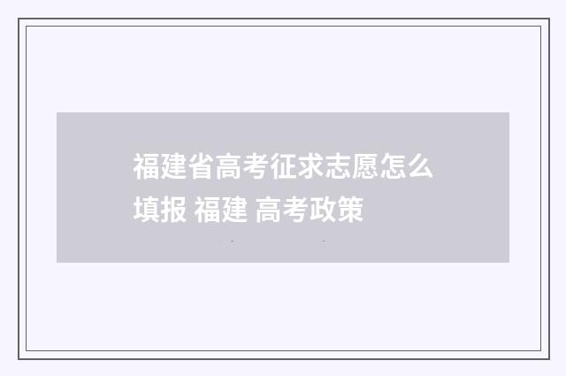福建省高考征求志愿怎么填报 福建 高考政策