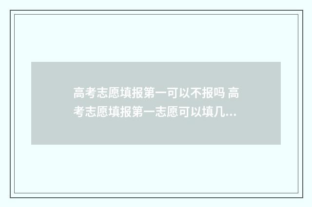 高考志愿填报第一可以不报吗 高考志愿填报第一志愿可以填几个