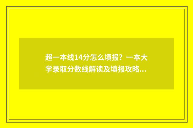 超一本线14分怎么填报？一本大学录取分数线解读及填报攻略 超一本线14分可报大学