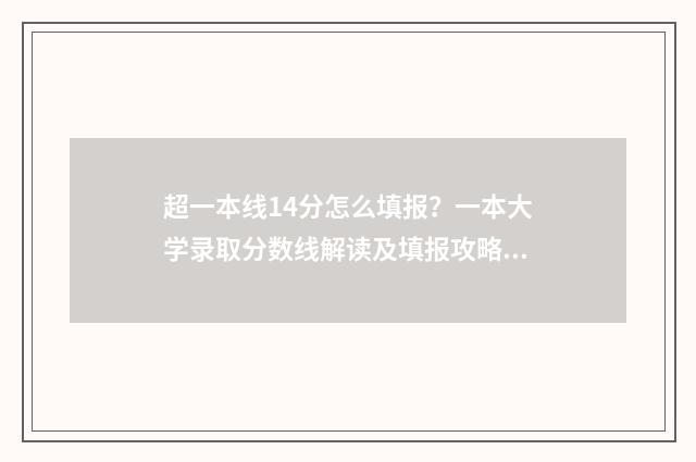 超一本线14分怎么填报？一本大学录取分数线解读及填报攻略 超一本线14分可报大学
