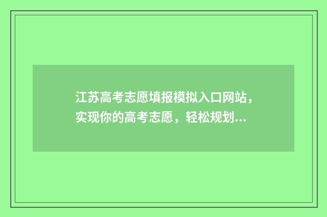 江苏高考志愿填报模拟入口网站，实现你的高考志愿，轻松规划未来！ 江苏高考志愿填报显示已填报