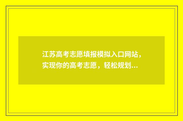 江苏高考志愿填报模拟入口网站，实现你的高考志愿，轻松规划未来！ 江苏高考志愿填报显示已填报