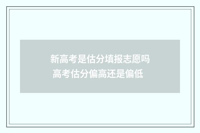 新高考是估分填报志愿吗 高考估分偏高还是偏低