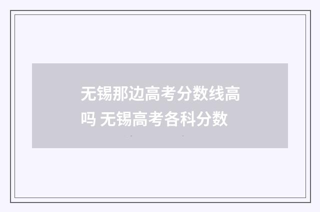 无锡那边高考分数线高吗 无锡高考各科分数