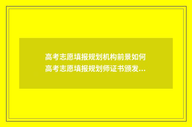 高考志愿填报规划机构前景如何 高考志愿填报规划师证书颁发机构
