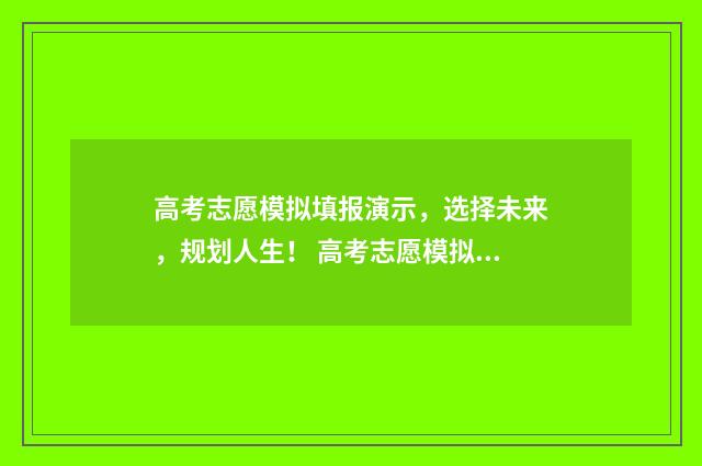 高考志愿模拟填报演示，选择未来，规划人生！ 高考志愿模拟填报视频教学