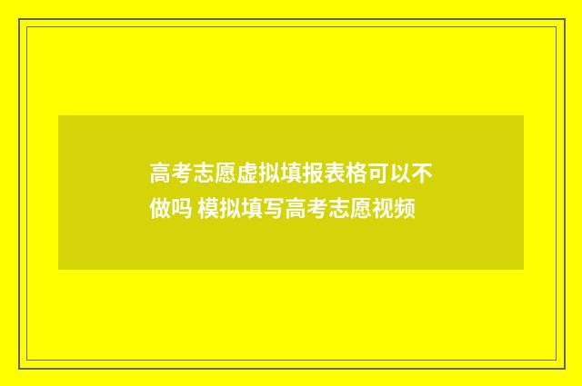 高考志愿虚拟填报表格可以不做吗 模拟填写高考志愿视频