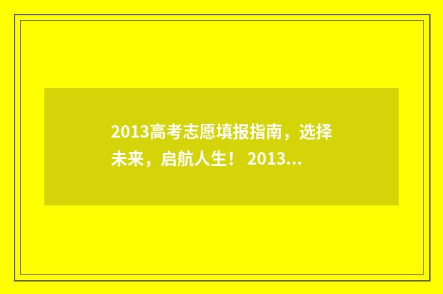 2013高考志愿填报指南，选择未来，启航人生！ 2013年高考填志愿时间和方式