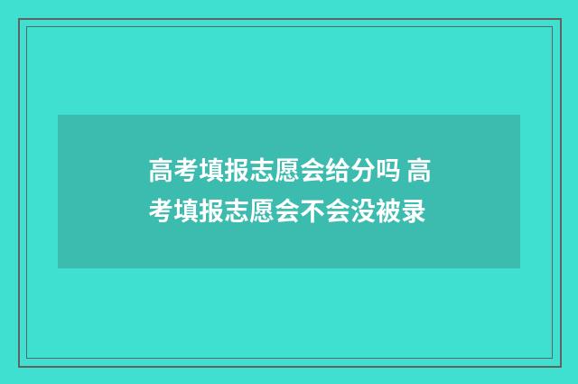 高考填报志愿会给分吗 高考填报志愿会不会没被录