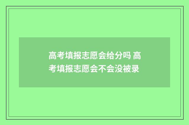 高考填报志愿会给分吗 高考填报志愿会不会没被录