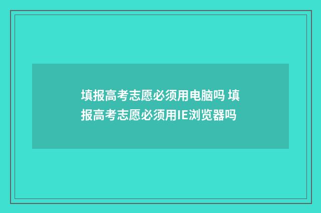 填报高考志愿必须用电脑吗 填报高考志愿必须用IE浏览器吗