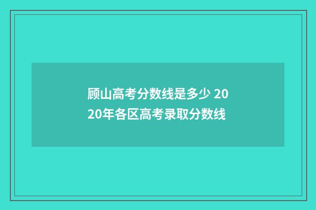 顾山高考分数线是多少 2020年各区高考录取分数线