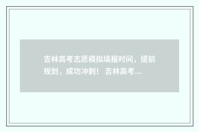 吉林高考志愿模拟填报时间，提前规划，成功冲刺！ 吉林高考志愿模式