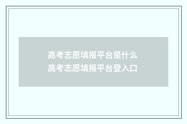 高考志愿填报平台是什么 高考志愿填报平台登入口