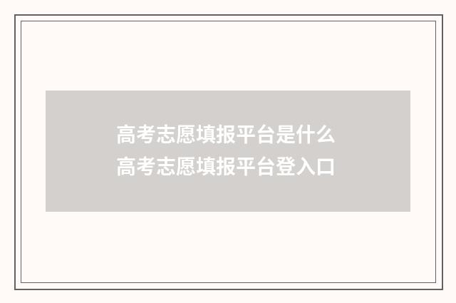 高考志愿填报平台是什么 高考志愿填报平台登入口