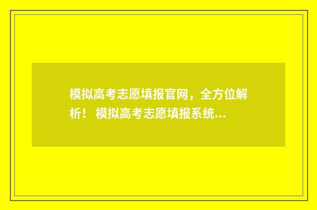 模拟高考志愿填报官网，全方位解析！ 模拟高考志愿填报系统有哪些
