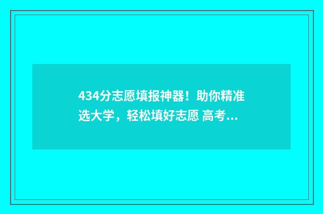 434分志愿填报神器！助你精准选大学，轻松填好志愿 高考志愿填报440