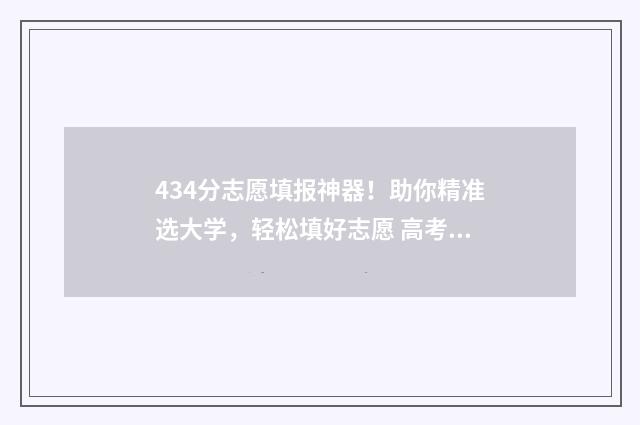 434分志愿填报神器！助你精准选大学，轻松填好志愿 高考志愿填报440