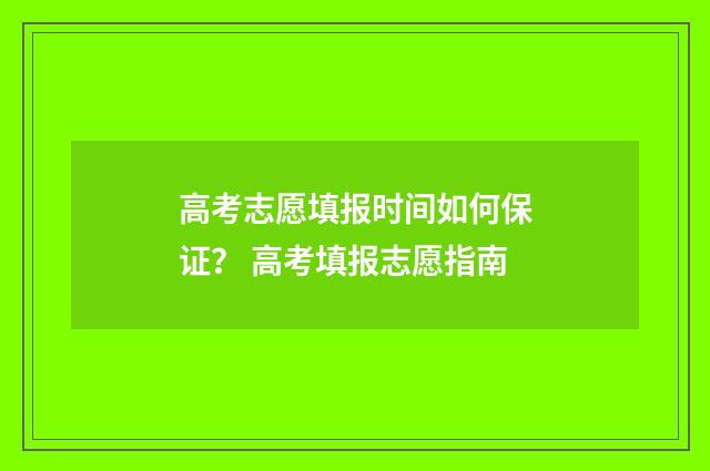 高考志愿填报时间如何保证？ 高考填报志愿指南