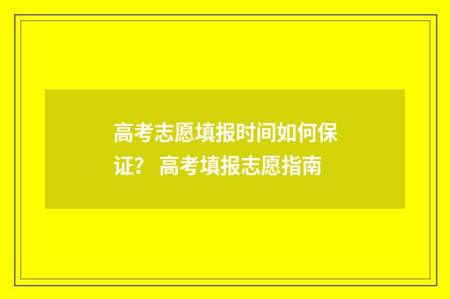 高考志愿填报时间如何保证？ 高考填报志愿指南