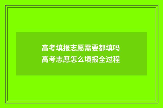 高考填报志愿需要都填吗 高考志愿怎么填报全过程