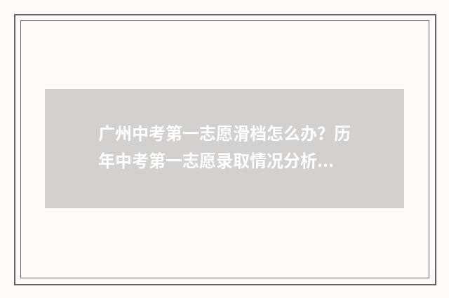广州中考第一志愿滑档怎么办？历年中考第一志愿录取情况分析 广州中考第一志愿是冲还是稳