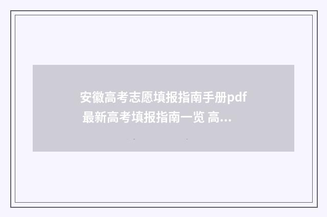 安徽高考志愿填报指南手册pdf 最新高考填报指南一览 高考志愿报考指南