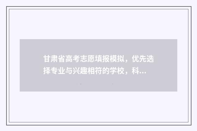 甘肃省高考志愿填报模拟，优先选择专业与兴趣相符的学校，科学规划未来发展！ 高考报志愿