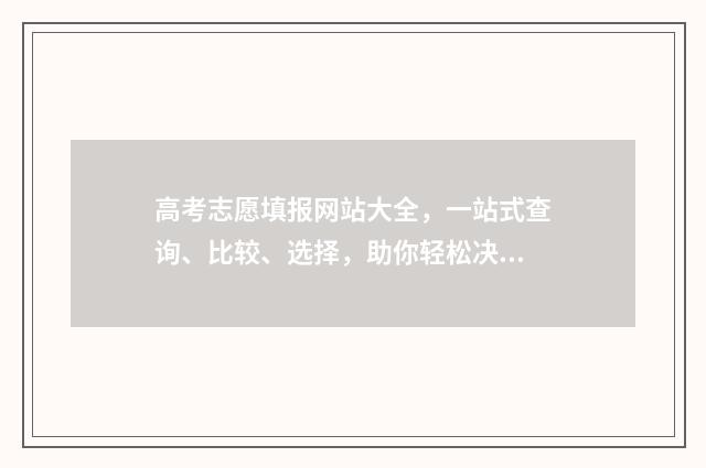 高考志愿填报网站大全，一站式查询、比较、选择，助你轻松决策！ 高考志愿填报专家
