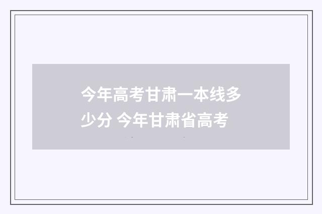 今年高考甘肃一本线多少分 今年甘肃省高考