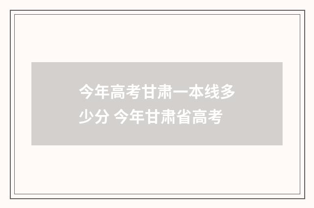 今年高考甘肃一本线多少分 今年甘肃省高考