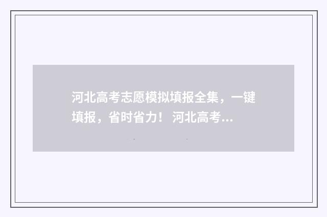 河北高考志愿模拟填报全集，一键填报，省时省力！ 河北高考志愿模拟填报系统官网