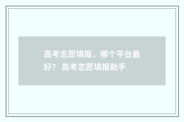 高考志愿填报，哪个平台最好？ 高考志愿填报助手