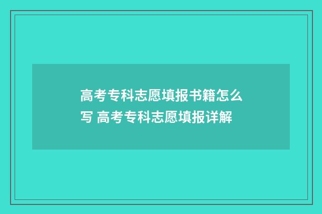 高考专科志愿填报书籍怎么写 高考专科志愿填报详解