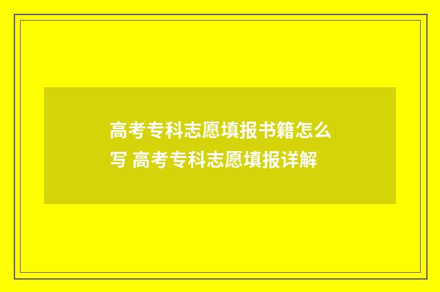 高考专科志愿填报书籍怎么写 高考专科志愿填报详解