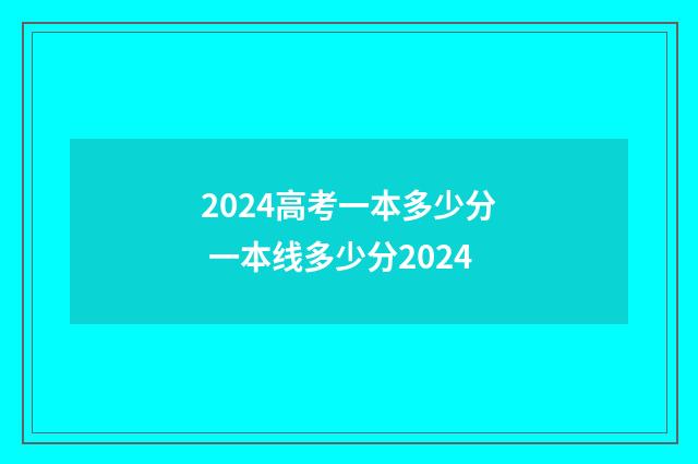 2024高考一本多少分 一本线多少分2024