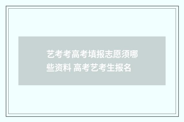艺考考高考填报志愿须哪些资料 高考艺考生报名