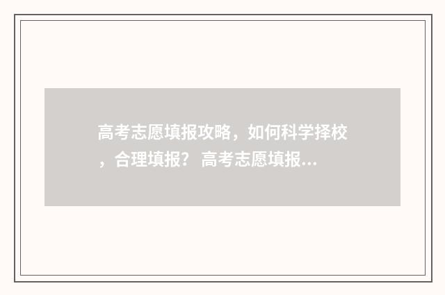 高考志愿填报攻略，如何科学择校，合理填报？ 高考志愿填报攻略学校