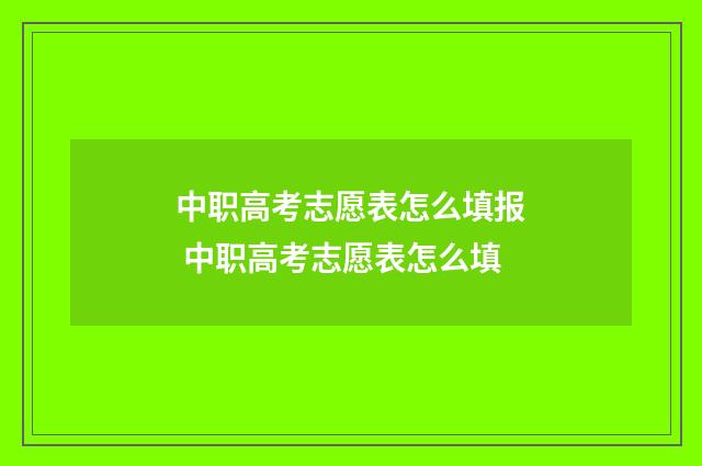中职高考志愿表怎么填报 中职高考志愿表怎么填