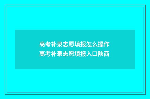 高考补录志愿填报怎么操作 高考补录志愿填报入口陕西