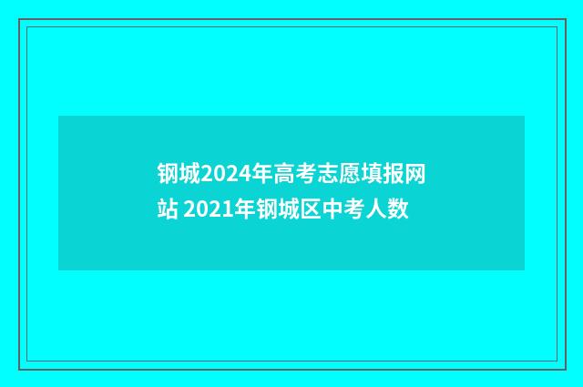 钢城2024年高考志愿填报网站 2021年钢城区中考人数